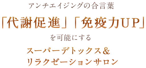 サロン・スミレはアンチエイジングの合言葉「代謝促進」「免疫力UP」を可能にするスーパーデトックス&リラクゼーションサロン